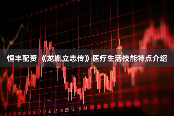 恒丰配资 《龙胤立志传》医疗生活技能特点介绍