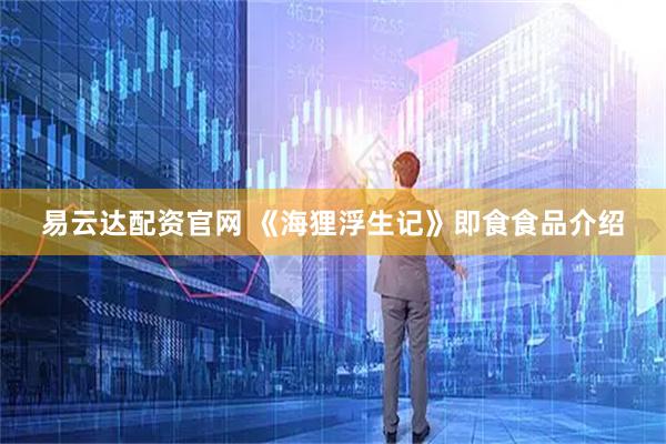 易云达配资官网 《海狸浮生记》即食食品介绍