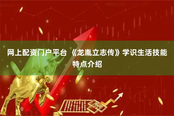 网上配资门户平台 《龙胤立志传》学识生活技能特点介绍
