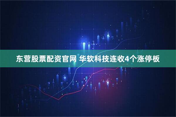 东营股票配资官网 华软科技连收4个涨停板