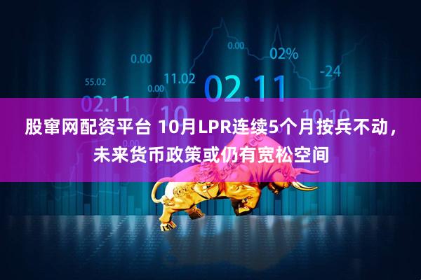股窜网配资平台 10月LPR连续5个月按兵不动，未来货币政策或仍有宽松空间