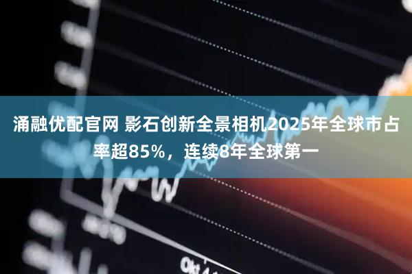 涌融优配官网 影石创新全景相机2025年全球市占率超85%，连续8年全球第一