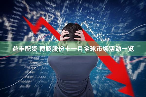 益丰配资 博腾股份十一月全球市场活动一览
