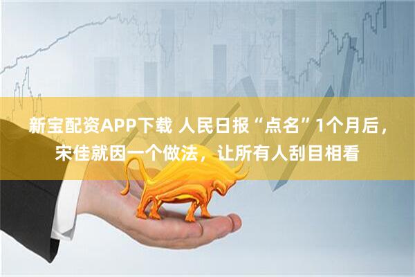 新宝配资APP下载 人民日报“点名”1个月后，宋佳就因一个做法，让所有人刮目相看