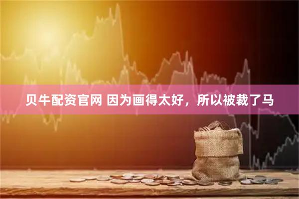 贝牛配资官网 因为画得太好，所以被裁了马
