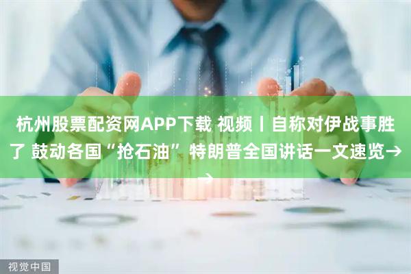 杭州股票配资网APP下载 视频丨自称对伊战事胜了 鼓动各国“抢石油” 特朗普全国讲话一文速览→