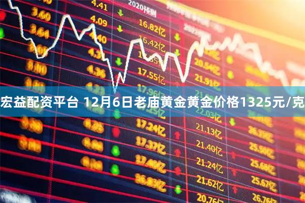 宏益配资平台 12月6日老庙黄金黄金价格1325元/克