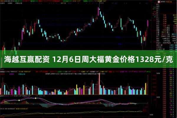 海越互赢配资 12月6日周大福黄金价格1328元/克
