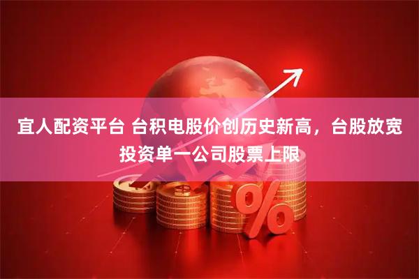宜人配资平台 台积电股价创历史新高，台股放宽投资单一公司股票上限