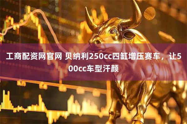 工商配资网官网 贝纳利250cc四缸增压赛车，让500cc车型汗颜