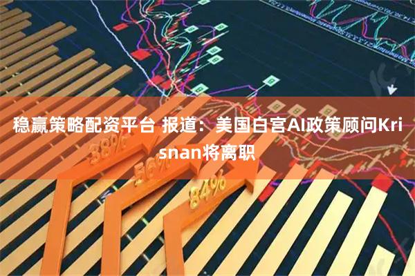 稳赢策略配资平台 报道：美国白宫AI政策顾问Krisnan将离职