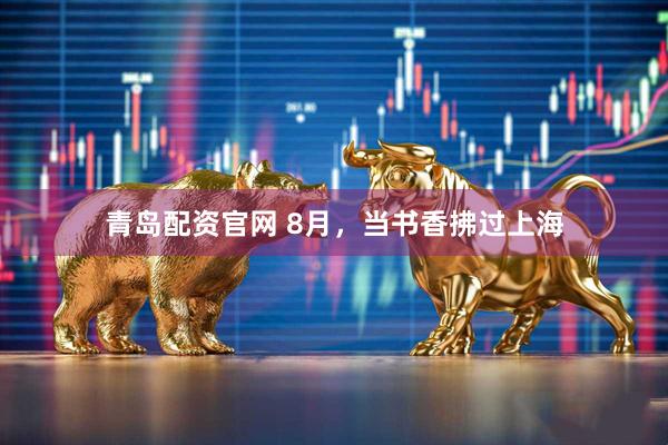 青岛配资官网 8月,当书香拂过上海