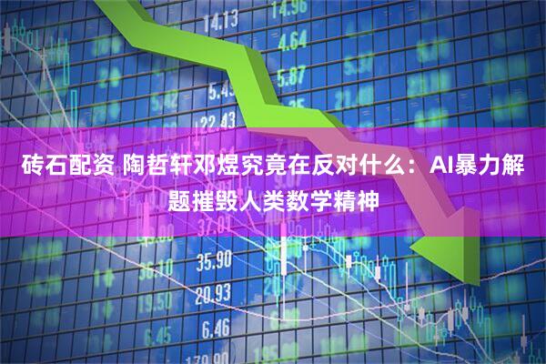砖石配资 陶哲轩邓煜究竟在反对什么：AI暴力解题摧毁人类数学精神