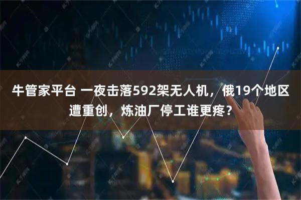 牛管家平台 一夜击落592架无人机，俄19个地区遭重创，炼油厂停工谁更疼？
