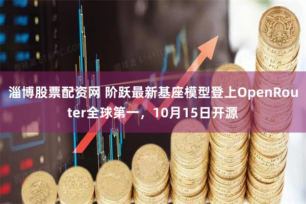 淄博股票配资网 阶跃最新基座模型登上OpenRouter全球第一，10月15日开源